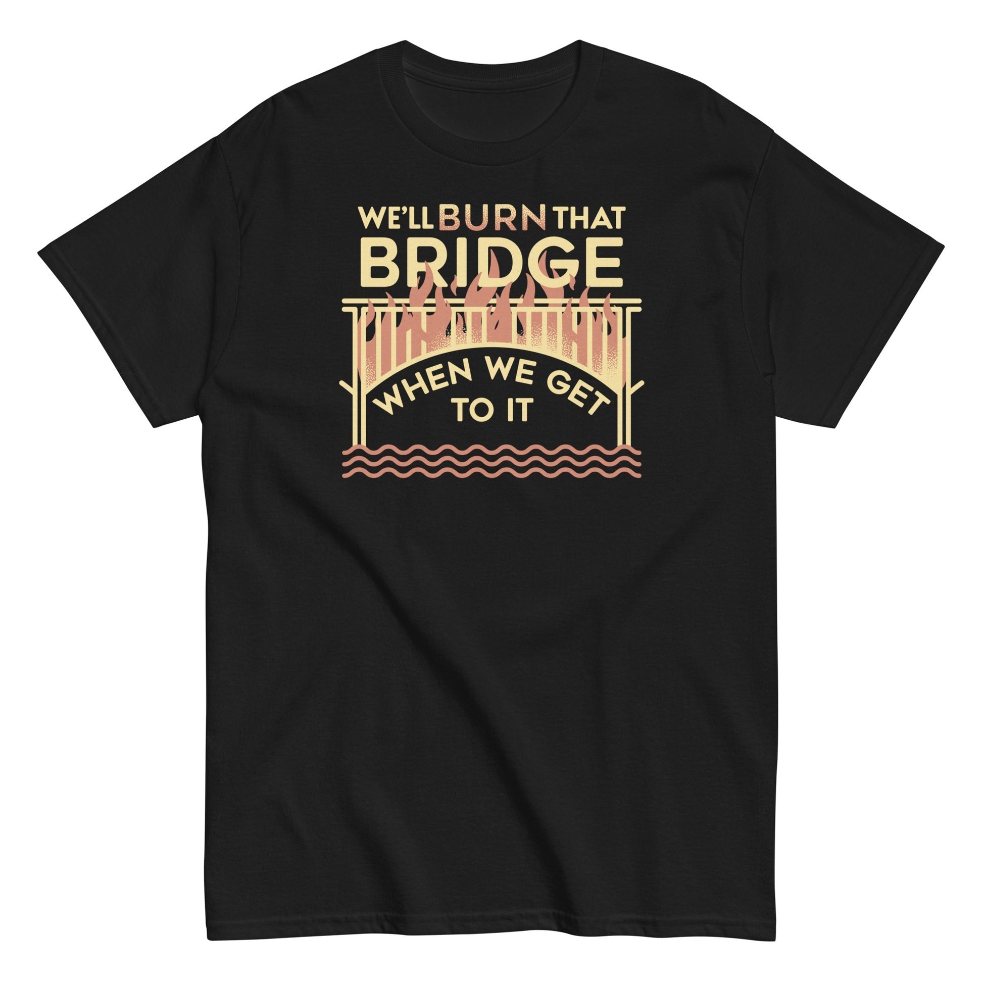 We're burn that bridge when we get to it t-shirt - Premium t-shirt from MyDesigns - Just $19.95! Shop now at Lees Krazy Teez