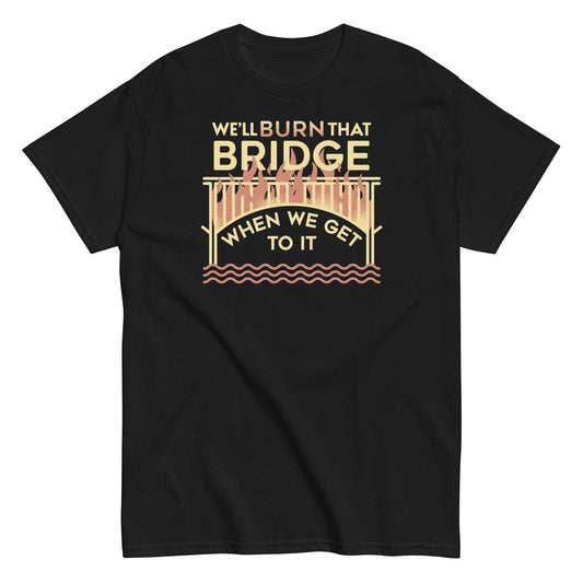 We're burn that bridge when we get to it t-shirt - Premium t-shirt from MyDesigns - Just $19.95! Shop now at Lees Krazy Teez