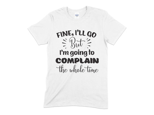 Fine ill go but im going to complain the whole time t-shirt - Premium t-shirt from MyDesigns - Just $19.95! Shop now at Lees Krazy Teez