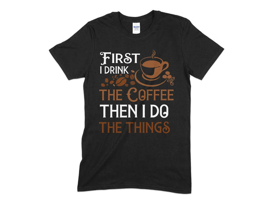 First i drink the coffee then i do the things - Premium t-shirt from MyDesigns - Just $19.95! Shop now at Lees Krazy Teez