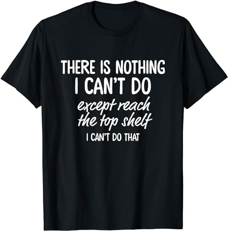 There Is Nothing I Can't Do Except Reach The Top Shelf T-Shirt - Premium t-shirt from MyDesigns - Just $19.95! Shop now at Lees Krazy Teez