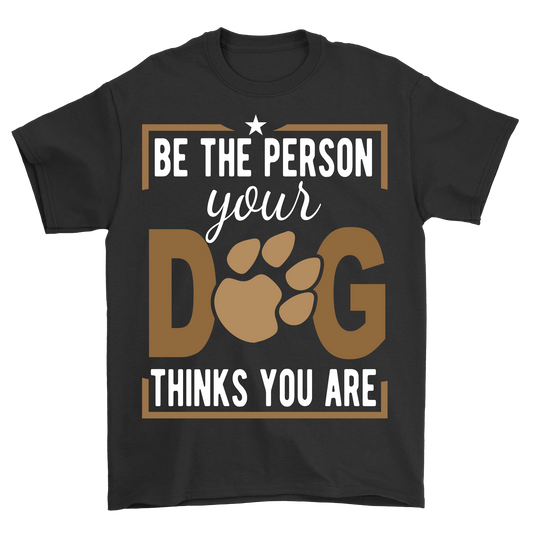 Be The Person Your Dog Thinks You Are tshirt - Premium t-shirt from MyDesigns - Just $21.95! Shop now at Lees Krazy Teez