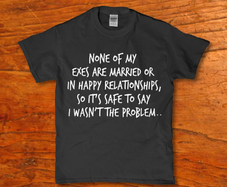 None of my exes are married or in happy relationships t-shirt - Premium t-shirt from MyDesigns - Just $19.95! Shop now at Lees Krazy Teez