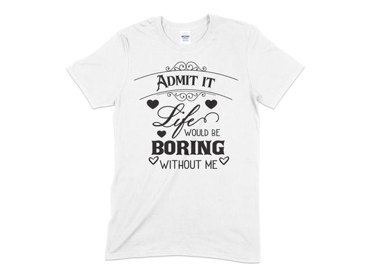 Admit it Life would be Boring without Me - Premium t-shirt from MyDesigns - Just $21.95! Shop now at Lees Krazy Teez