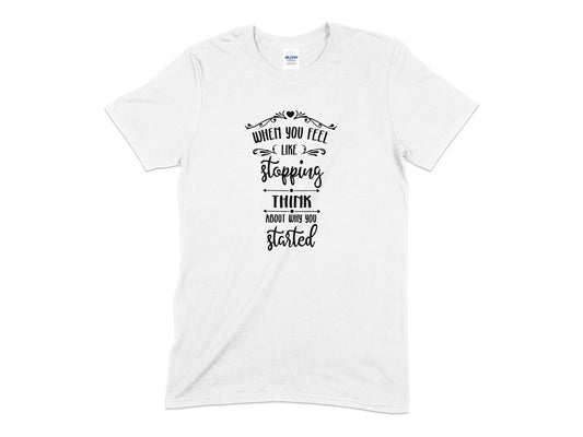 When you feel like stopping think about why you started - Premium t-shirt from MyDesigns - Just $19.95! Shop now at Lees Krazy Teez