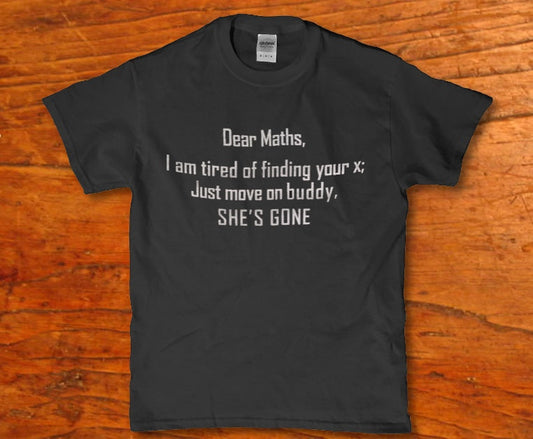 Dear maths i am tired of finding your x just move on buddy shes gone - Premium t-shirt from MyDesigns - Just $16.95! Shop now at Lees Krazy Teez