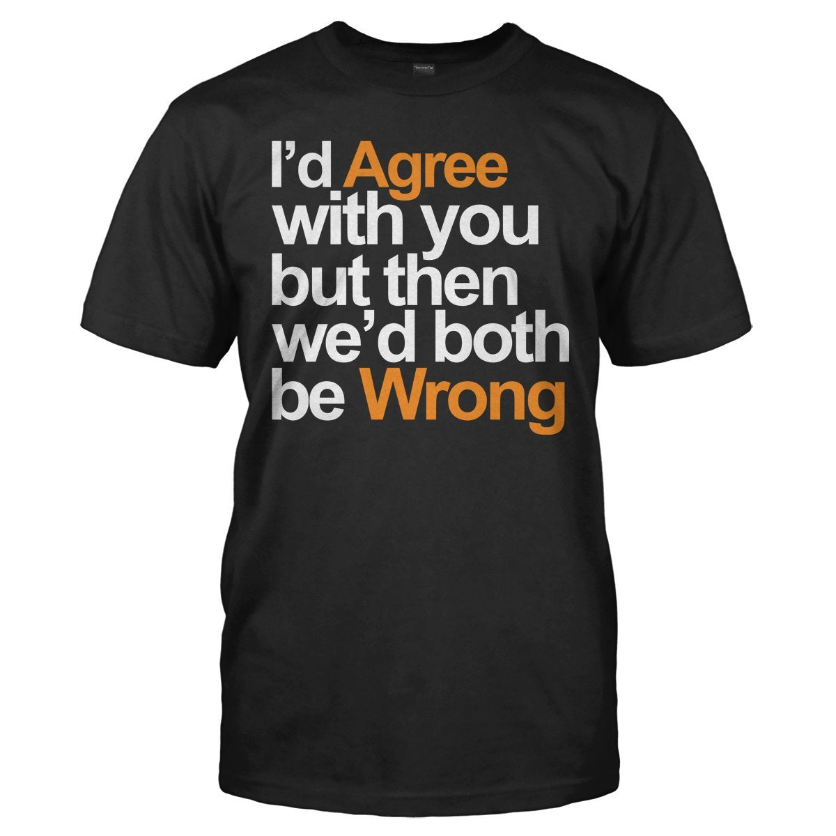 I'd agree with you but then we'd both be wrong t-shirt - Premium t-shirt from MyDesigns - Just $19.95! Shop now at Lees Krazy Teez