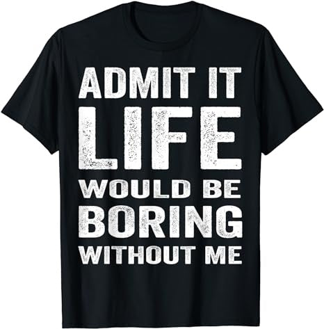 Admit It Life Would Be Boring Without Me Funny Saying T-Shirt - Premium t-shirt from MyDesigns - Just $19.95! Shop now at Lees Krazy Teez