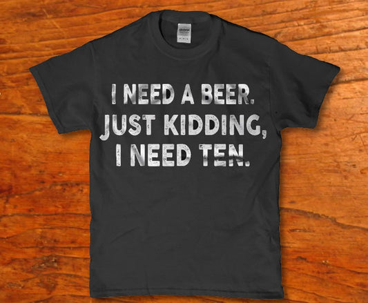 I need a beer just kidding i need ten drinking t-shirt - Premium t-shirt from MyDesigns - Just $19.95! Shop now at Lees Krazy Teez