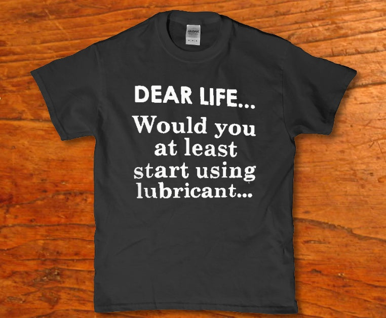 Dear life would you at least start using lubricant Men's t-shirt - Premium t-shirt from MyDesigns - Just $19.95! Shop now at Lees Krazy Teez