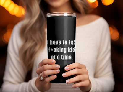 You just have to take it one are you fucking kidding me tumbler - Premium tumbler from MyDesigns - Just $29.95! Shop now at Lees Krazy Teez