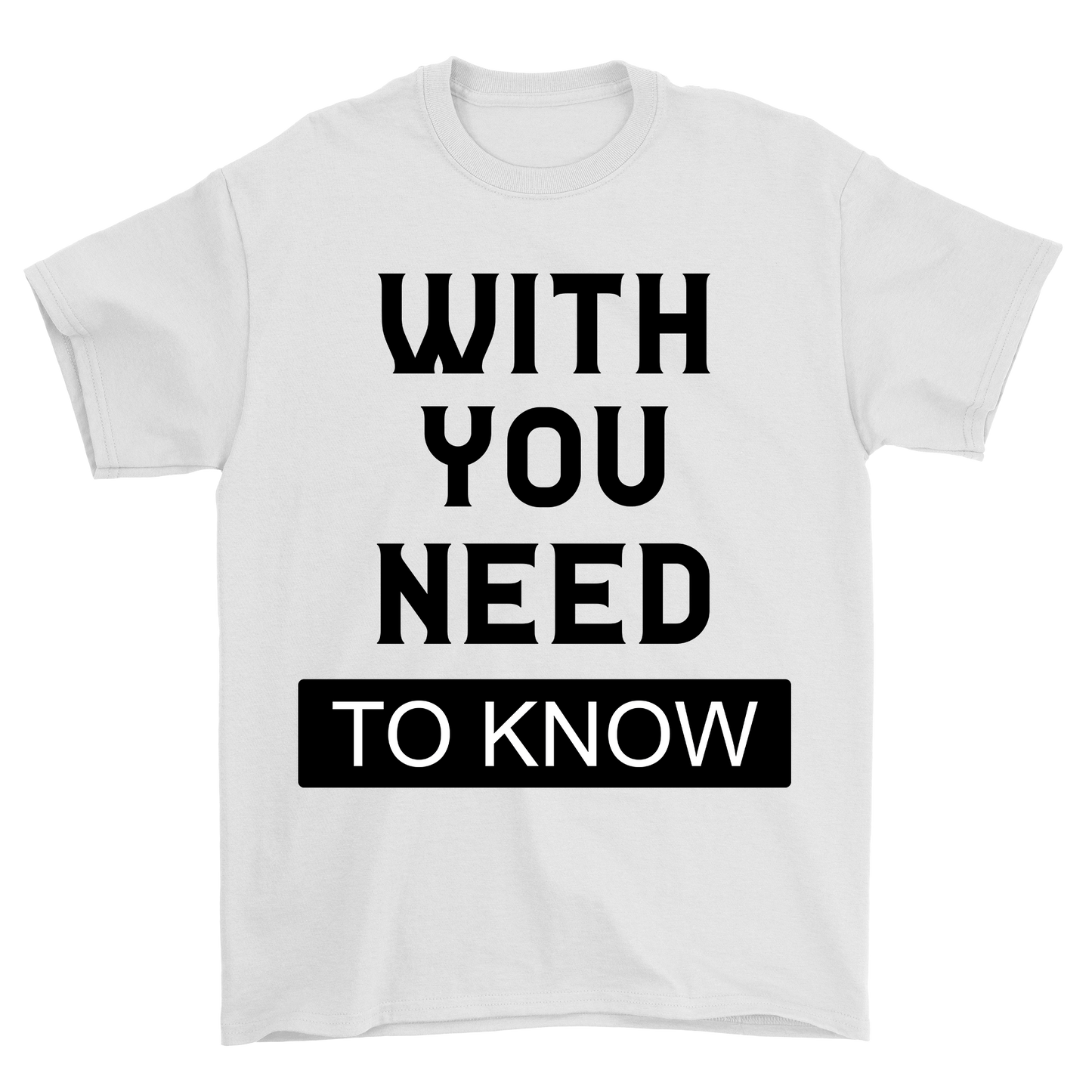 With You Need to know t-shirt - Premium t-shirt from MyDesigns - Just $19.95! Shop now at Lees Krazy Teez