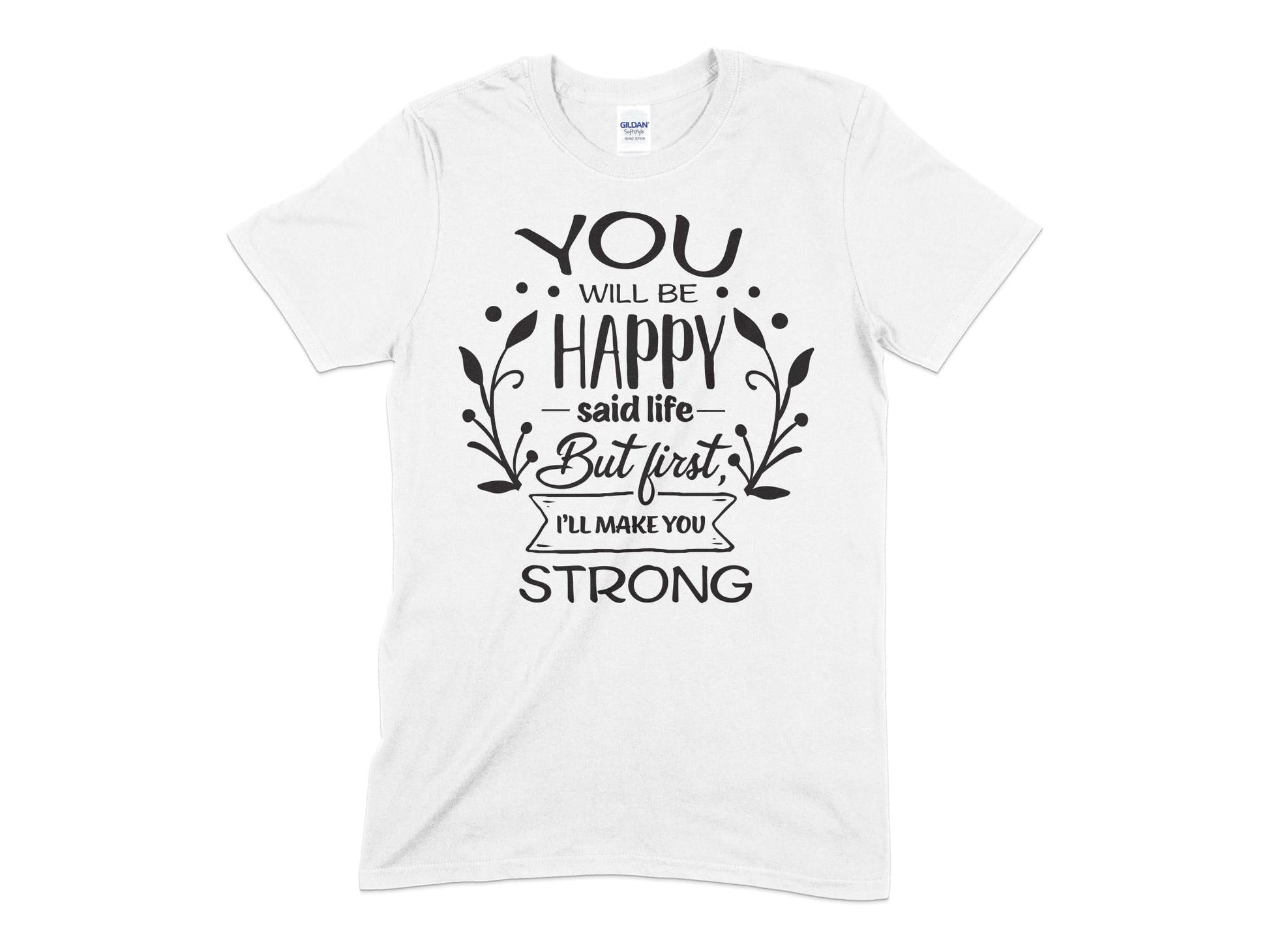 You Will Be Happy said life but first ill make you strong - Premium t-shirt from MyDesigns - Just $16.95! Shop now at Lees Krazy Teez