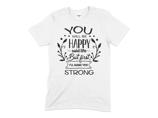 You Will Be Happy said life but first ill make you strong - Premium t-shirt from MyDesigns - Just $16.95! Shop now at Lees Krazy Teez