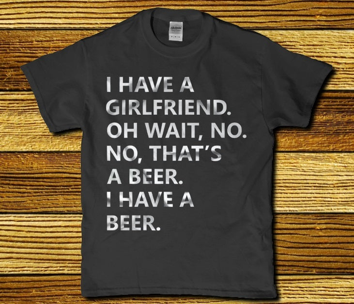 I have a Girlfriend oh wait no no thats beer i have a beer - Premium t-shirt from MyDesigns - Just $19.95! Shop now at Lees Krazy Teez