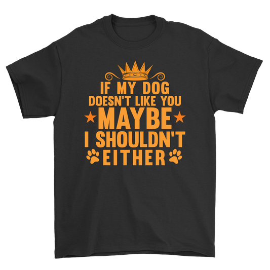 If my dog doesn't like you maybe i shouldn't either t-shirt - Premium t-shirt from MyDesigns - Just $17.95! Shop now at Lees Krazy Teez