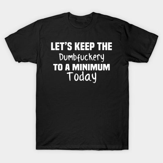 Let's keep the dumbfuckery to a minimum today t-shirt - Premium t-shirt from MyDesigns - Just $19.95! Shop now at Lees Krazy Teez