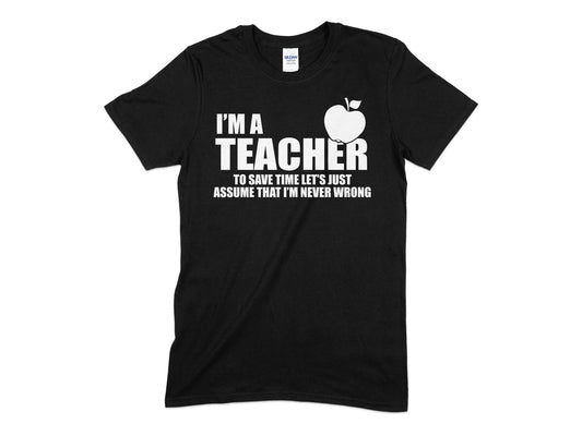 I'm a teacher to save time lets just assume that im never wrong - Premium t-shirt from MyDesigns - Just $21.95! Shop now at Lees Krazy Teez