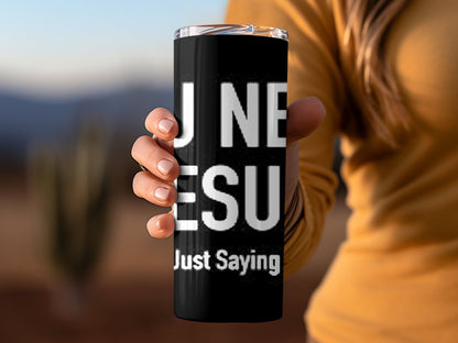 You need Jesus just saying funny 20oz skinny tumbler - Premium tumbler from MyDesigns - Just $29.95! Shop now at Lees Krazy Teez