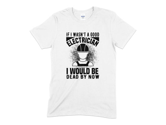 If i wasn't a good electrician i would be dead by now tshirt - Premium t-shirt from MyDesigns - Just $18.95! Shop now at Lees Krazy Teez