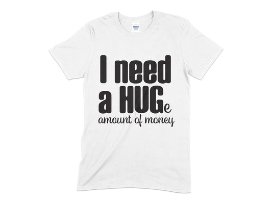 I Need a Huge about of money t-shirt - Premium t-shirt from MyDesigns - Just $21.95! Shop now at Lees Krazy Teez