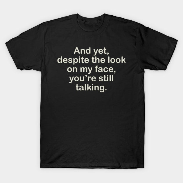 And yet despite the look on my face you're still talking t-shirt - Premium t-shirt from MyDesigns - Just $19.95! Shop now at Lees Krazy Teez