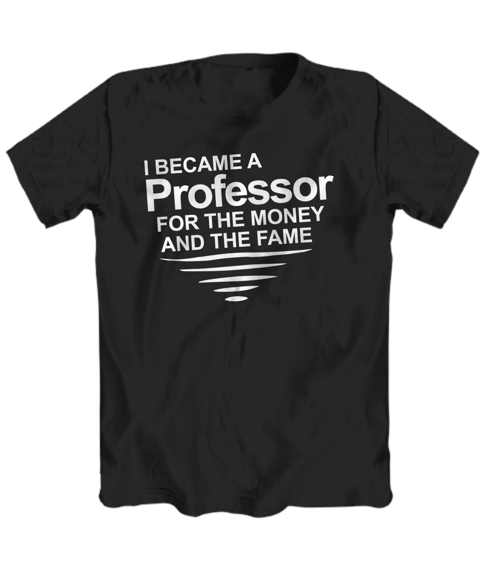 I Became a Professor For The Money and The Fame - Premium t-shirt from MyDesigns - Just $16.95! Shop now at Lees Krazy Teez