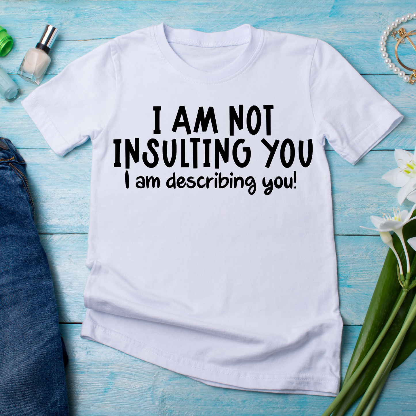 I am not insulting you I am describing you - Funny t-shirt for women - Premium t-shirt from Lees Krazy Teez - Just $21.95! Shop now at Lees Krazy Teez